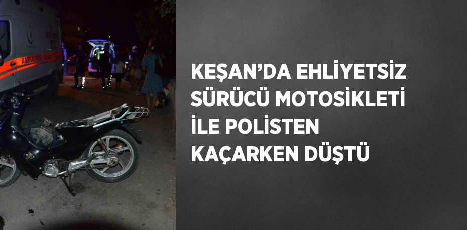 KEŞAN’DA EHLİYETSİZ SÜRÜCÜ MOTOSİKLETİ İLE POLİSTEN KAÇARKEN DÜŞTÜ