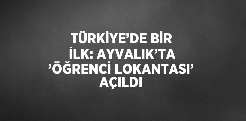 TÜRKİYE’DE BİR İLK: AYVALIK’TA ’ÖĞRENCİ LOKANTASI’ AÇILDI