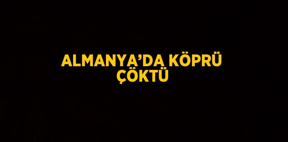 ALMANYA’DA KÖPRÜ ÇÖKTÜ