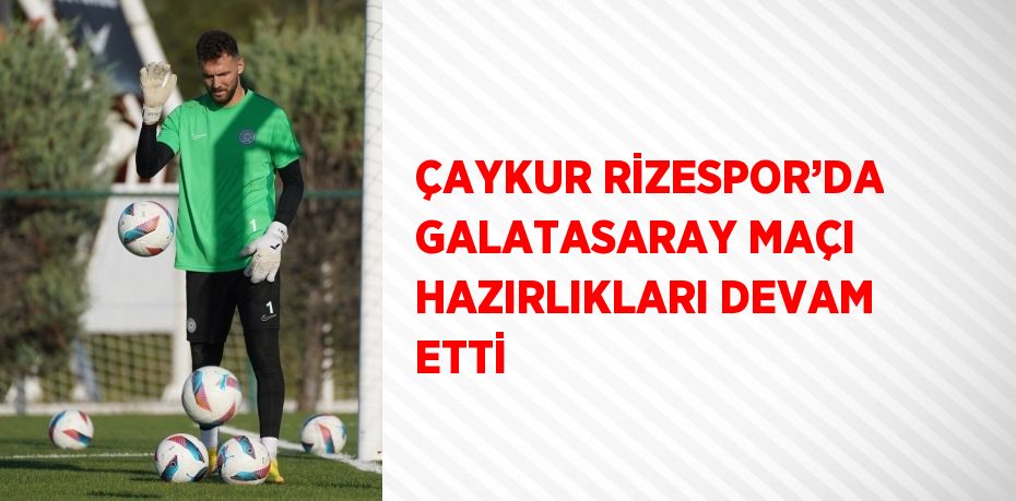 ÇAYKUR RİZESPOR’DA GALATASARAY MAÇI HAZIRLIKLARI DEVAM ETTİ