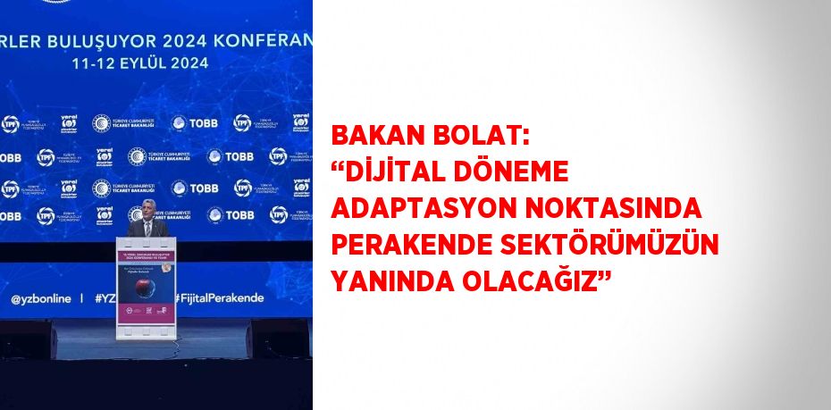 BAKAN BOLAT: ‘‘DİJİTAL DÖNEME ADAPTASYON NOKTASINDA PERAKENDE SEKTÖRÜMÜZÜN YANINDA OLACAĞIZ’’