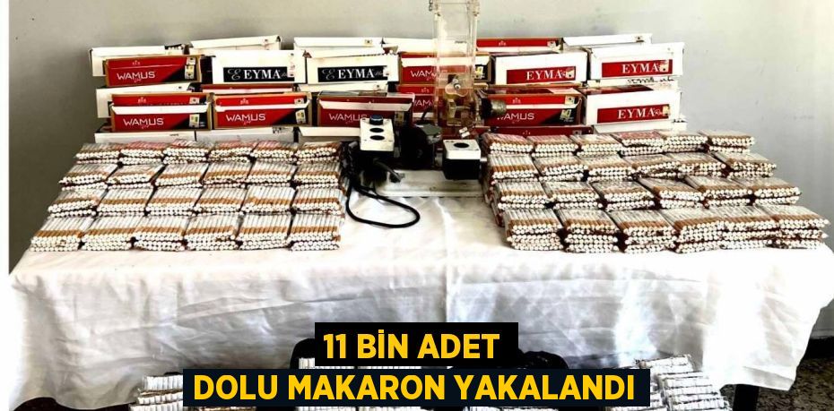 11 BİN ADET DOLU MAKARON YAKALANDI