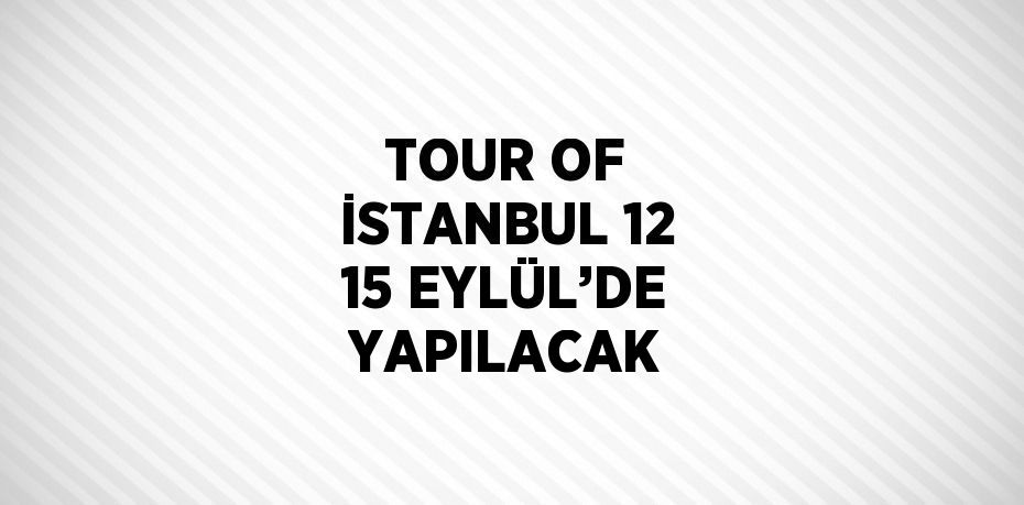 TOUR OF İSTANBUL 12 15 EYLÜL’DE YAPILACAK