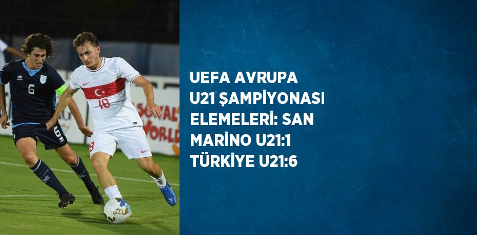 UEFA AVRUPA U21 ŞAMPİYONASI ELEMELERİ: SAN MARİNO U21:1 TÜRKİYE U21:6