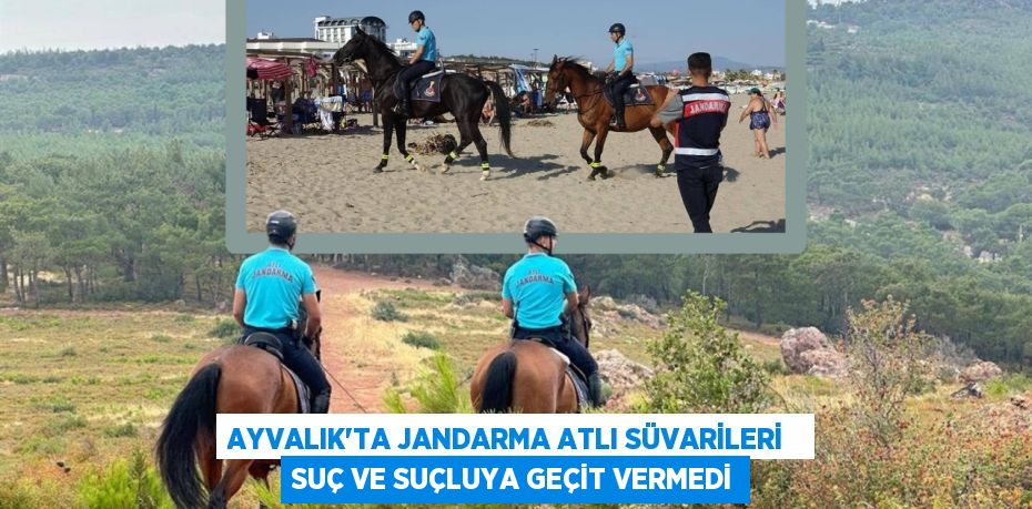 AYVALIK’TA JANDARMA ATLI SÜVARİLERİ   SUÇ VE SUÇLUYA GEÇİT VERMEDİ