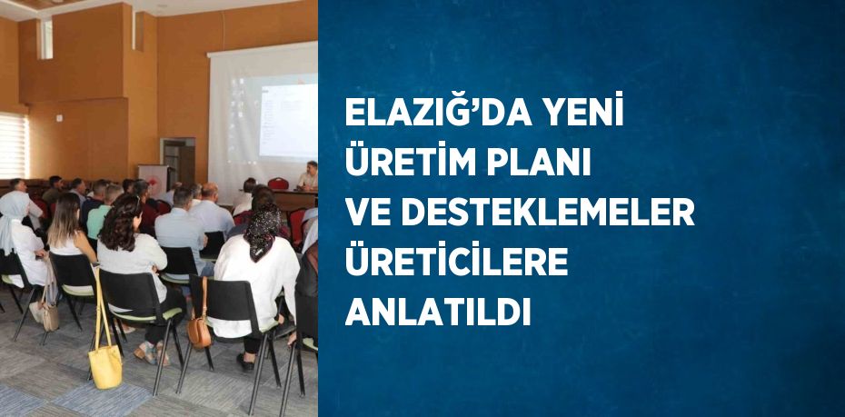 ELAZIĞ’DA YENİ ÜRETİM PLANI VE DESTEKLEMELER ÜRETİCİLERE ANLATILDI