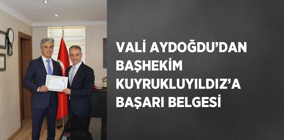 VALİ AYDOĞDU’DAN BAŞHEKİM KUYRUKLUYILDIZ’A BAŞARI BELGESİ