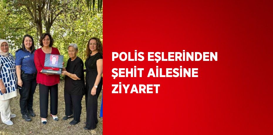 POLİS EŞLERİNDEN ŞEHİT AİLESİNE ZİYARET