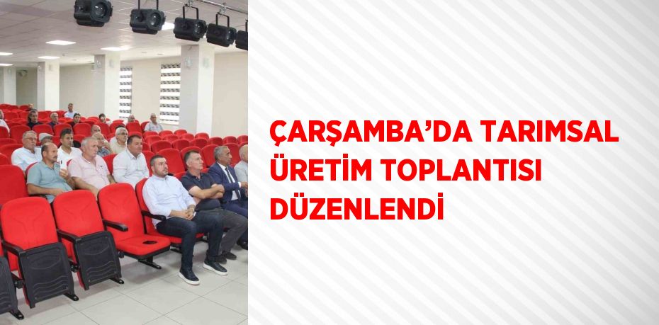 ÇARŞAMBA’DA TARIMSAL ÜRETİM TOPLANTISI DÜZENLENDİ