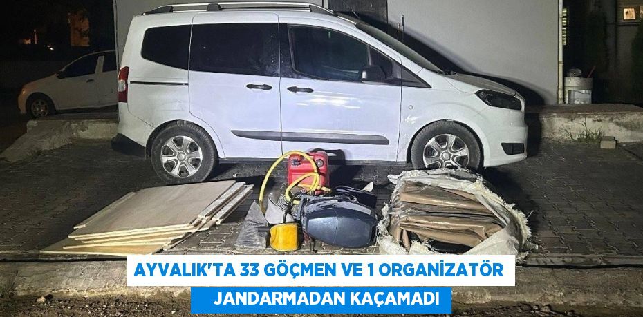 AYVALIK’TA 33 GÖÇMEN VE 1 ORGANİZATÖR     JANDARMADAN KAÇAMADI