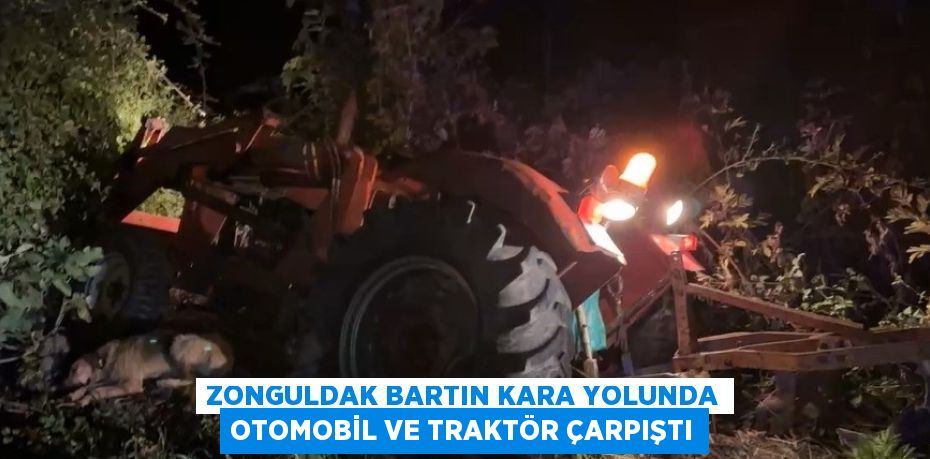 ZONGULDAK BARTIN KARA YOLUNDA OTOMOBİL VE TRAKTÖR ÇARPIŞTI