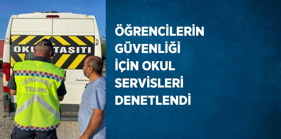 ÖĞRENCİLERİN GÜVENLİĞİ İÇİN OKUL SERVİSLERİ DENETLENDİ