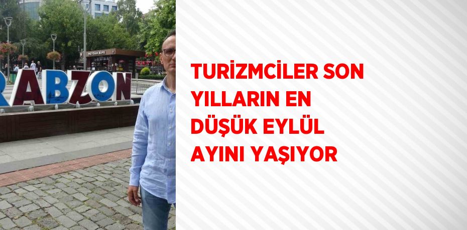 TURİZMCİLER SON YILLARIN EN DÜŞÜK EYLÜL AYINI YAŞIYOR