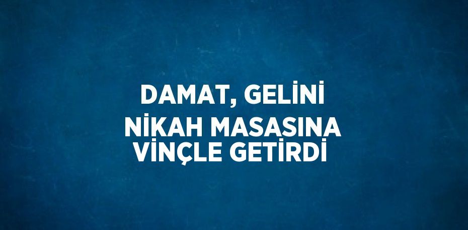 DAMAT, GELİNİ NİKAH MASASINA VİNÇLE GETİRDİ