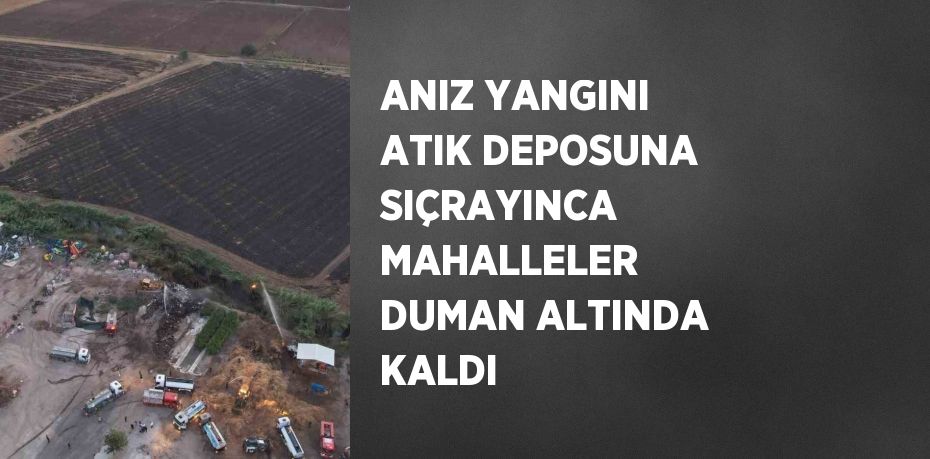 ANIZ YANGINI ATIK DEPOSUNA SIÇRAYINCA MAHALLELER DUMAN ALTINDA KALDI