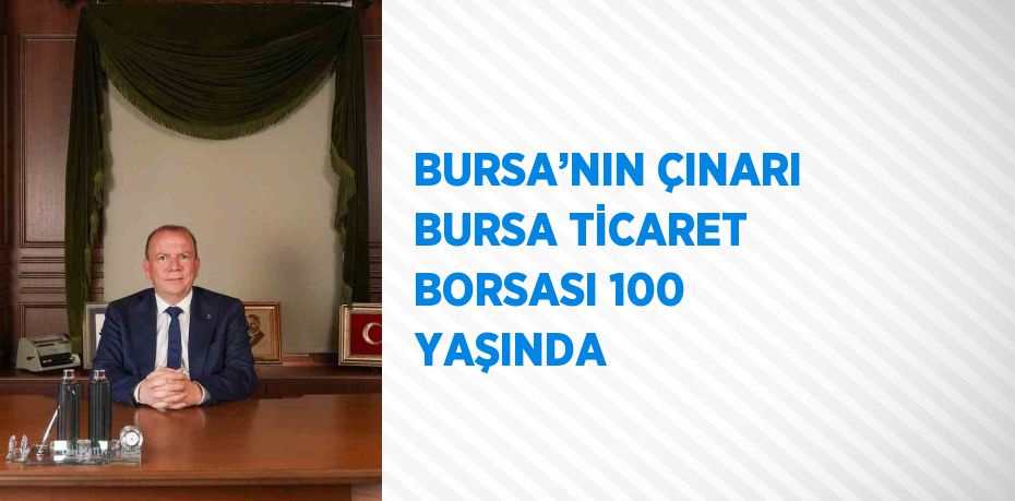 BURSA’NIN ÇINARI BURSA TİCARET BORSASI 100 YAŞINDA