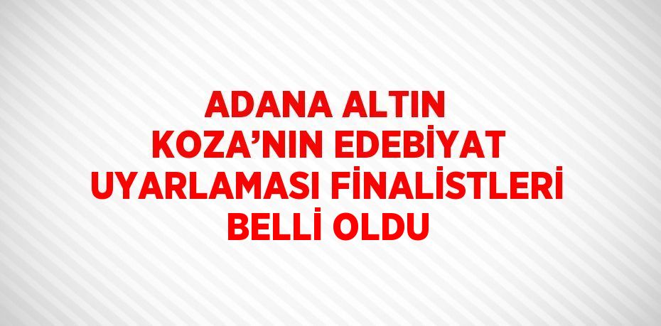 ADANA ALTIN KOZA’NIN EDEBİYAT UYARLAMASI FİNALİSTLERİ BELLİ OLDU