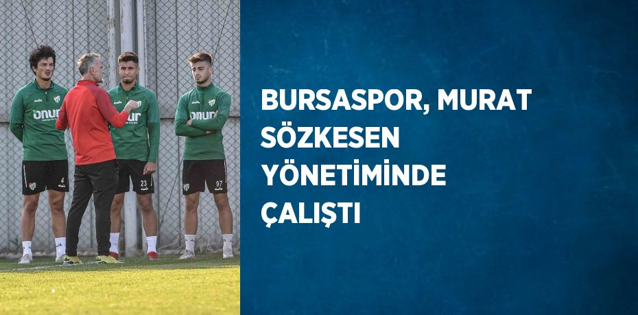 BURSASPOR, MURAT SÖZKESEN YÖNETİMİNDE ÇALIŞTI