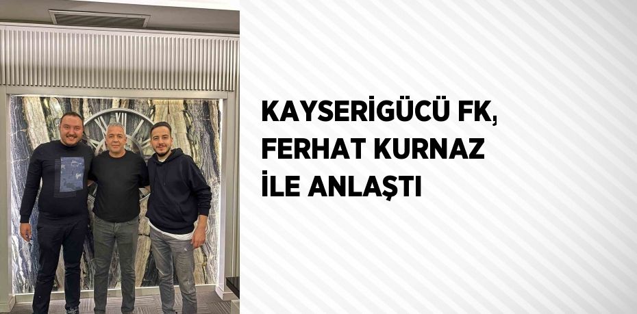 KAYSERİGÜCÜ FK, FERHAT KURNAZ İLE ANLAŞTI