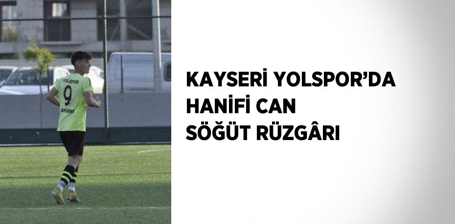 KAYSERİ YOLSPOR’DA HANİFİ CAN SÖĞÜT RÜZGÂRI