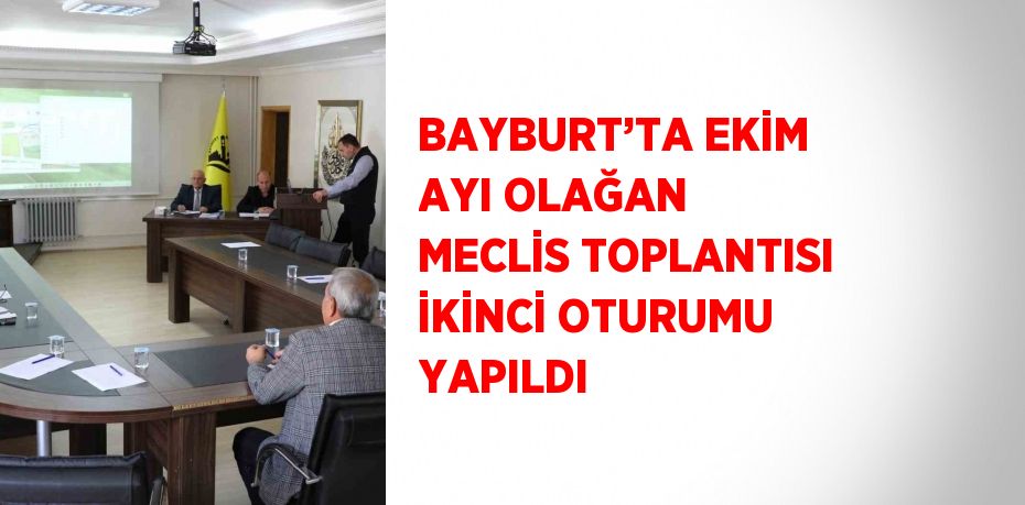 BAYBURT’TA EKİM AYI OLAĞAN MECLİS TOPLANTISI İKİNCİ OTURUMU YAPILDI