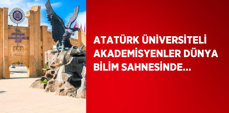 ATATÜRK ÜNİVERSİTELİ AKADEMİSYENLER DÜNYA BİLİM SAHNESİNDE…