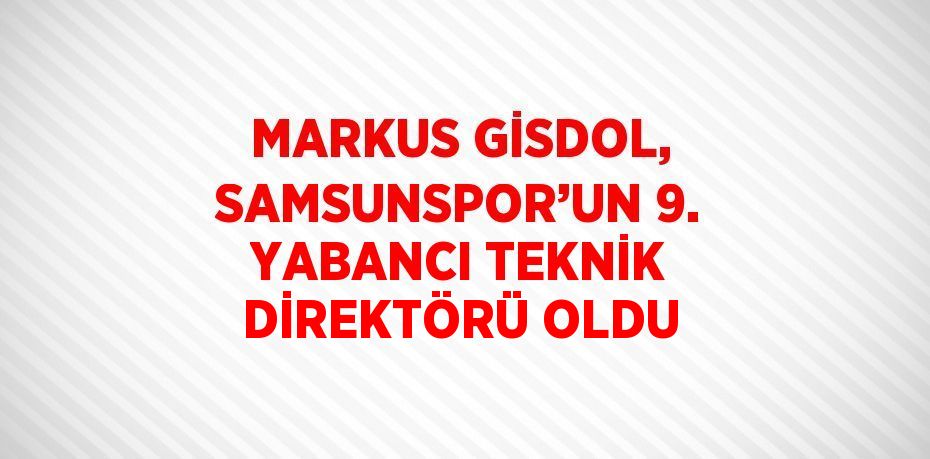 MARKUS GİSDOL, SAMSUNSPOR’UN 9. YABANCI TEKNİK DİREKTÖRÜ OLDU