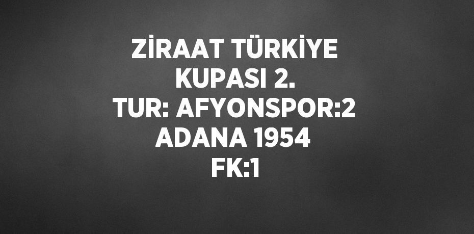 ZİRAAT TÜRKİYE KUPASI 2. TUR: AFYONSPOR:2 ADANA 1954 FK:1