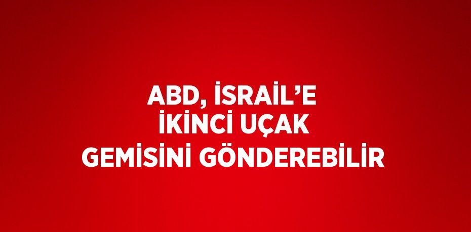 ABD, İSRAİL’E İKİNCİ UÇAK GEMİSİNİ GÖNDEREBİLİR