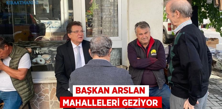 BAŞKAN ARSLAN MAHALLELERİ GEZİYOR