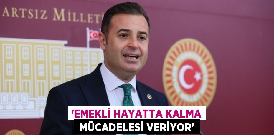 “EMEKLİ HAYATTA KALMA  MÜCADELESİ VERİYOR”