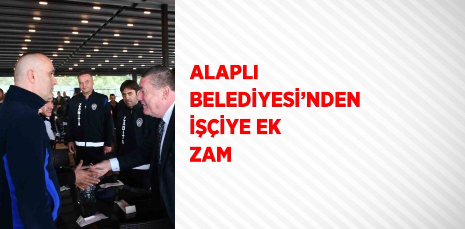 ALAPLI BELEDİYESİ’NDEN İŞÇİYE EK ZAM