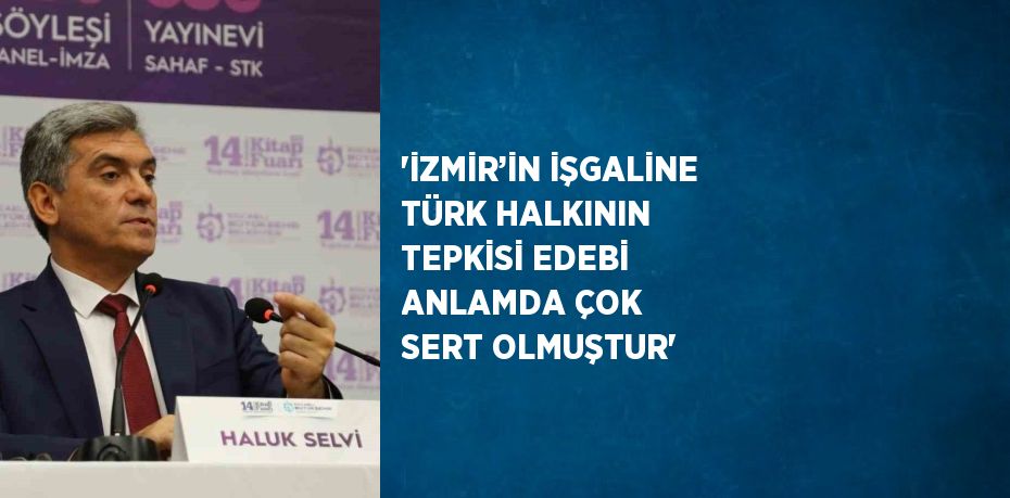 'İZMİR’İN İŞGALİNE TÜRK HALKININ TEPKİSİ EDEBİ ANLAMDA ÇOK SERT OLMUŞTUR'