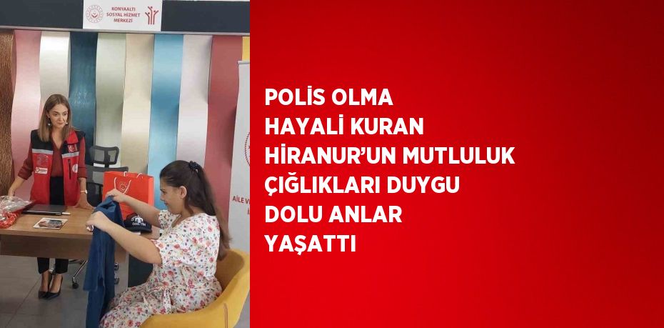 POLİS OLMA HAYALİ KURAN HİRANUR’UN MUTLULUK ÇIĞLIKLARI DUYGU DOLU ANLAR YAŞATTI