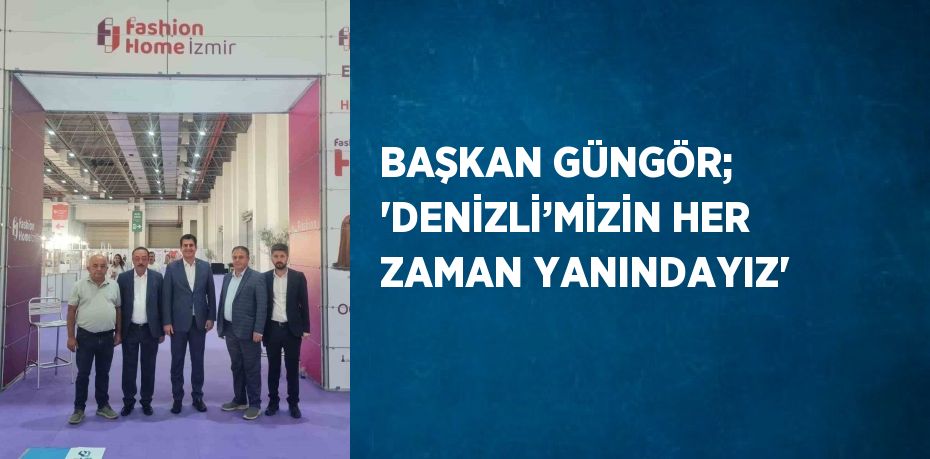 BAŞKAN GÜNGÖR; 'DENİZLİ’MİZİN HER ZAMAN YANINDAYIZ'