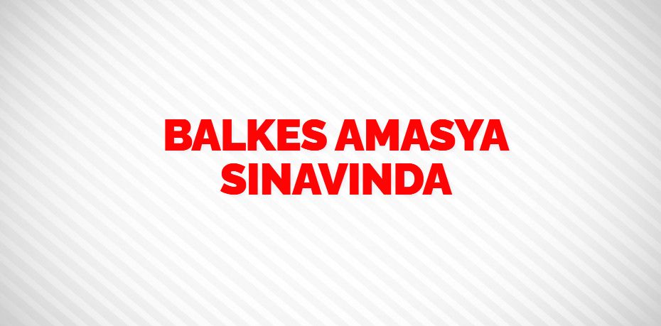 BALKES AMASYA SINAVINDA