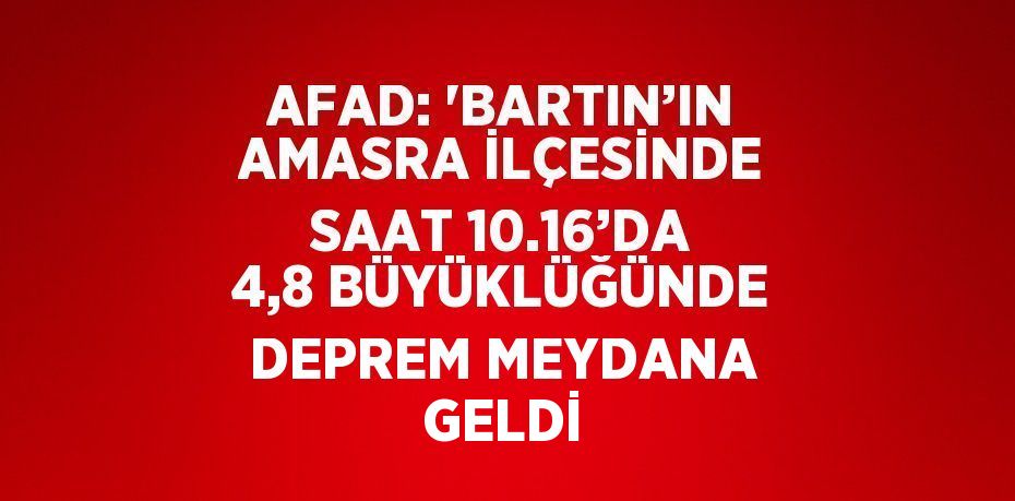 AFAD: 'BARTIN’IN AMASRA İLÇESİNDE SAAT 10.16’DA 4,8 BÜYÜKLÜĞÜNDE DEPREM MEYDANA GELDİ