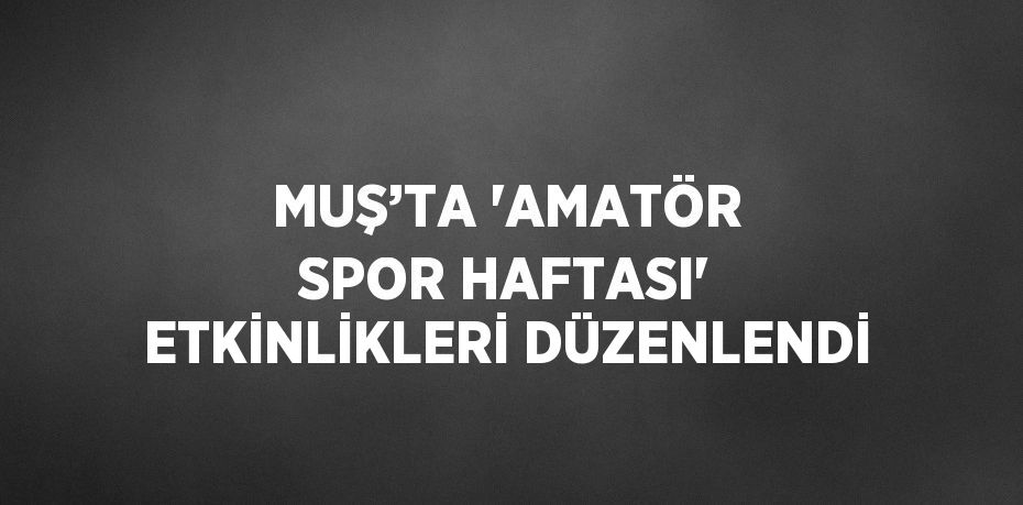 MUŞ’TA 'AMATÖR SPOR HAFTASI' ETKİNLİKLERİ DÜZENLENDİ