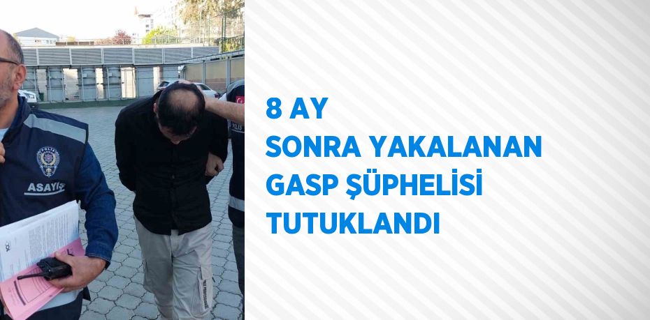 8 AY SONRA YAKALANAN GASP ŞÜPHELİSİ TUTUKLANDI