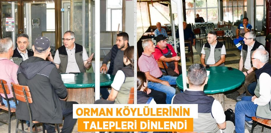 ORMAN KÖYLÜLERİNİN   TALEPLERİ DİNLENDİ