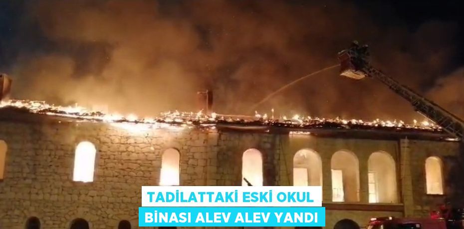 TADİLATTAKİ ESKİ OKUL BİNASI ALEV ALEV YANDI