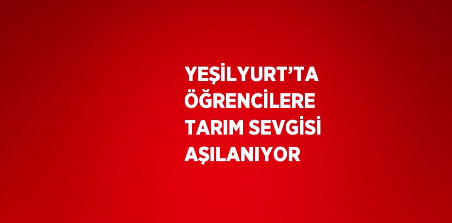 YEŞİLYURT’TA ÖĞRENCİLERE TARIM SEVGİSİ AŞILANIYOR