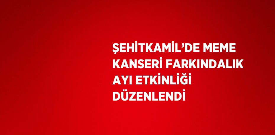 ŞEHİTKAMİL’DE MEME KANSERİ FARKINDALIK AYI ETKİNLİĞİ DÜZENLENDİ