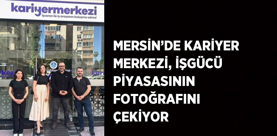 MERSİN’DE KARİYER MERKEZİ, İŞGÜCÜ PİYASASININ FOTOĞRAFINI ÇEKİYOR