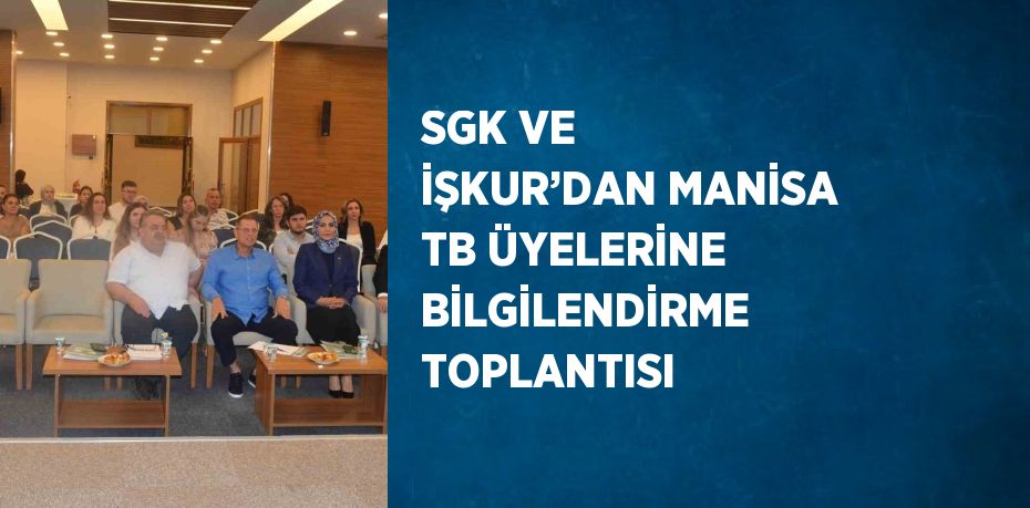 SGK VE İŞKUR’DAN MANİSA TB ÜYELERİNE BİLGİLENDİRME TOPLANTISI