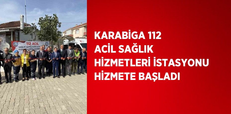 KARABİGA 112 ACİL SAĞLIK HİZMETLERİ İSTASYONU HİZMETE BAŞLADI