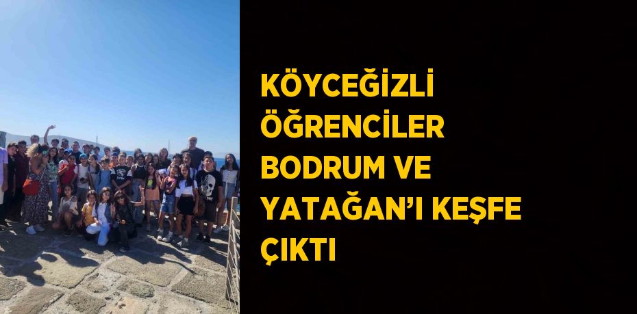 KÖYCEĞİZLİ ÖĞRENCİLER BODRUM VE YATAĞAN’I KEŞFE ÇIKTI