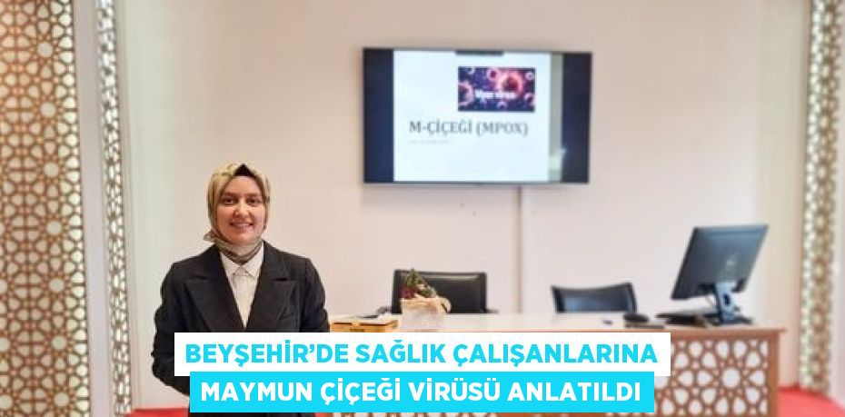 BEYŞEHİR’DE SAĞLIK ÇALIŞANLARINA MAYMUN ÇİÇEĞİ VİRÜSÜ ANLATILDI