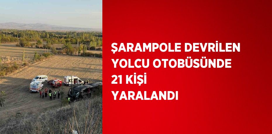 ŞARAMPOLE DEVRİLEN YOLCU OTOBÜSÜNDE 21 KİŞİ YARALANDI