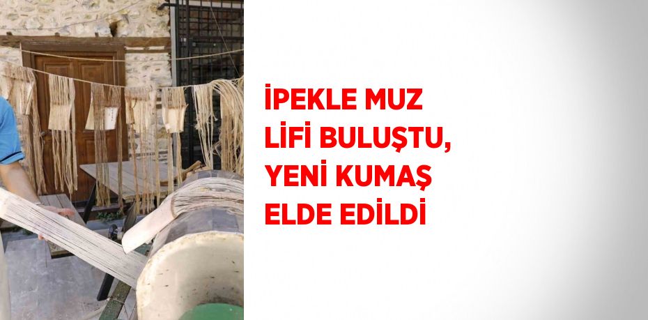 İPEKLE MUZ LİFİ BULUŞTU, YENİ KUMAŞ ELDE EDİLDİ